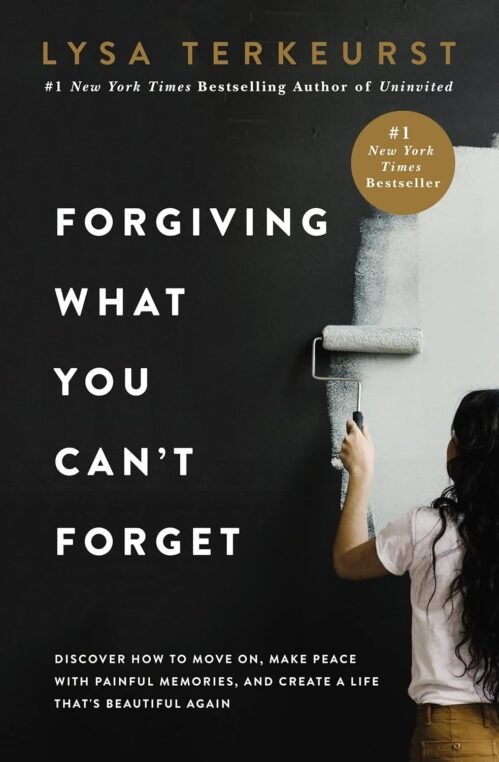 Forgiving What You Can’t Forget: Discover How to Move On, Make Peace with Painful Memories, and Create a Life That’s Beautiful Again