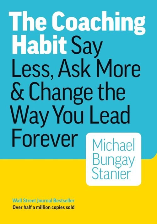 The Coaching Habit: Say Less, Ask More, and Change the Way You Lead Forever (10th Anniversary Edition)