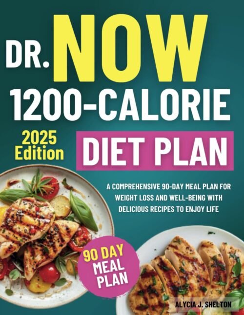 The Now 1200 Calorie Diet Plan: A Comprehensive 90-Day Meal Plan for Weight Loss and Well-Being with Delicious Recipes to Enjoy Life