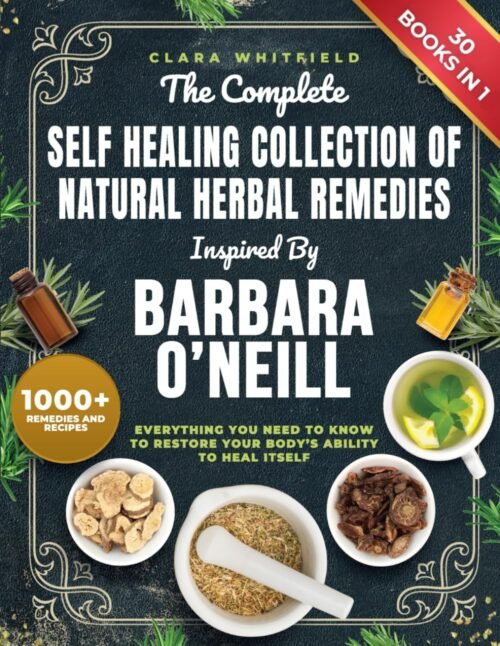 The Complete Self Healing Collection of Natural Herbal Remedies Inspired by Barbara O’Neill: Everything You Need to Know to Restore Your Body’s Ability to Heal Itself