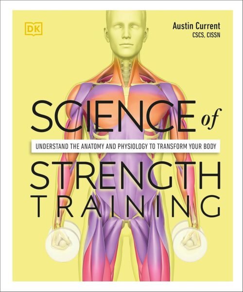 Science of Strength Training: Understand the anatomy and physiology to transform your body (DK Science of)